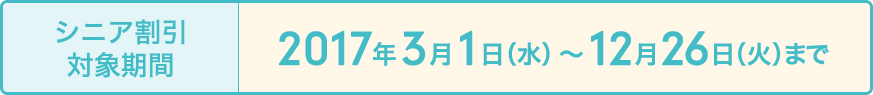 シニア割引対象期間 2017年3月1日~12月26日まで