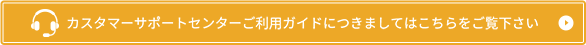 カスタマーサポートセンターご利用ガイドにつきましてはこちらをご覧下さい