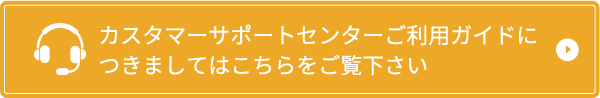 カスタマーサポートセンターご利用ガイドにつきましてはこちらをご覧下さい